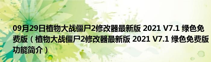 09月29日植物大战僵尸2修改器最新版 2021 V7.1 绿色免费版（植物大战僵尸2修改器最新版 2021 V7.1 绿色免费版功能简介）