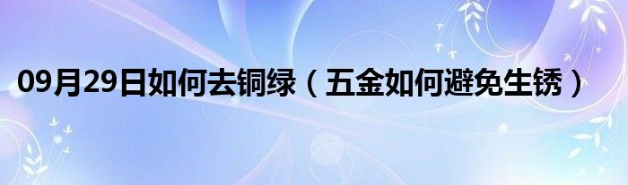 09月29日如何去铜绿（五金如何避免生锈）