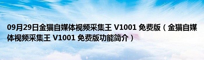 09月29日金猫自媒体视频采集王 V1001 免费版（金猫自媒体视频采集王 V1001 免费版功能简介）