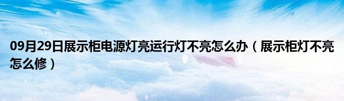 09月29日展示柜电源灯亮运行灯不亮怎么办（展示柜灯不亮怎么修）