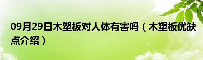 09月29日木塑板对人体有害吗（木塑板优缺点介绍）