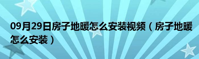 09月29日房子地暖怎么安装视频（房子地暖怎么安装）