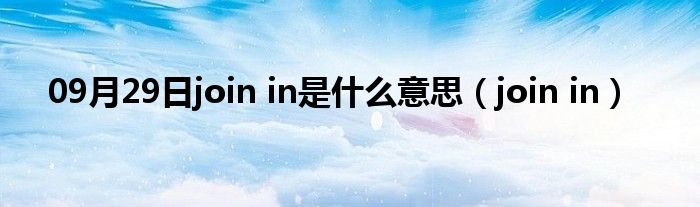 09月29日join in是什么意思（join in）