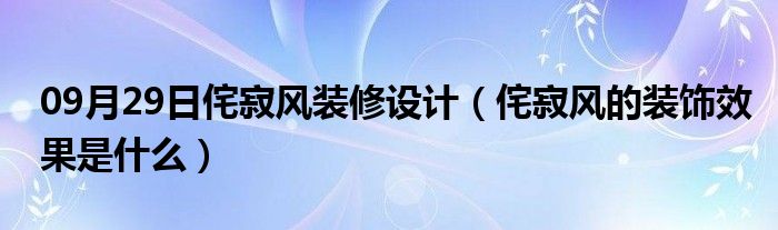 09月29日侘寂风装修设计（侘寂风的装饰效果是什么）