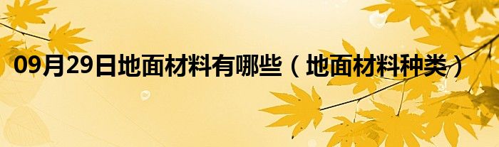 09月29日地面材料有哪些（地面材料种类）