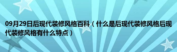 09月29日后现代装修风格百科（什么是后现代装修风格后现代装修风格有什么特点）