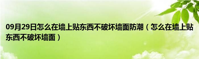 09月29日怎么在墙上贴东西不破坏墙面防潮（怎么在墙上贴东西不破坏墙面）