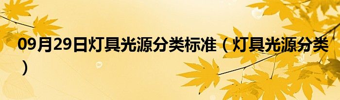 09月29日灯具光源分类标准（灯具光源分类）