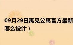 09月29日寓见公寓官方最新消息（寓见公寓怎么样寓见公寓怎么设计）