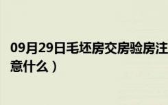 09月29日毛坯房交房验房注意事项及攻略（毛坯房交房要注意什么）