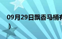 09月29日飘香马桶有什么特点（马桶的结构）