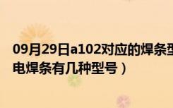 09月29日a102对应的焊条型号（a102焊条焊什么材质常用电焊条有几种型号）