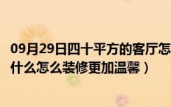 09月29日四十平方的客厅怎么装修（四十平小户装修要注意什么怎么装修更加温馨）