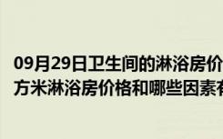 09月29日卫生间的淋浴房价格是多少（淋浴房价格多少一平方米淋浴房价格和哪些因素有关系）