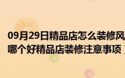 09月29日精品店怎么装修风格看上去高档（精品店装修风格哪个好精品店装修注意事项）