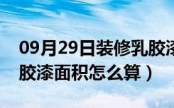 09月29日装修乳胶漆面积怎么估算（装修乳胶漆面积怎么算）