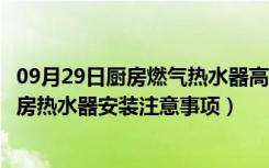 09月29日厨房燃气热水器高度是多少（厨房热水器的尺寸厨房热水器安装注意事项）