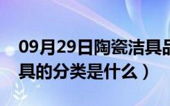 09月29日陶瓷洁具品牌有哪些（陶瓷卫生洁具的分类是什么）