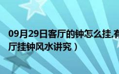 09月29日客厅的钟怎么挂,有讲究吗?（客厅挂钟禁忌大全客厅挂钟风水讲究）