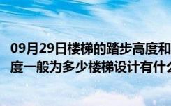 09月29日楼梯的踏步高度和宽度常用（楼梯踏步的宽度和高度一般为多少楼梯设计有什么规范）