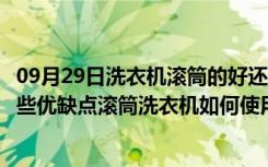 09月29日洗衣机滚筒的好还是不滚筒的好（滚筒洗衣机有哪些优缺点滚筒洗衣机如何使用）