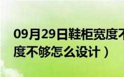 09月29日鞋柜宽度不够怎么做玄关（鞋柜宽度不够怎么设计）