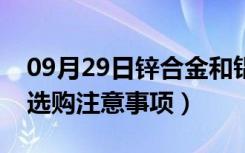 09月29日锌合金和铝合金哪个好（铝合金的选购注意事项）