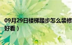 09月29日楼梯踏步怎么装修便宜（楼梯踏步怎么装修便宜又好看）