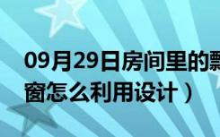 09月29日房间里的飘窗怎么设计（房间的飘窗怎么利用设计）