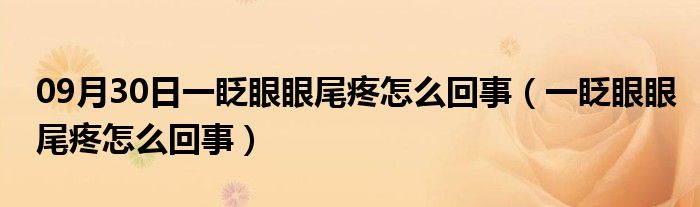 09月30日一眨眼眼尾疼怎么回事（一眨眼眼尾疼怎么回事）