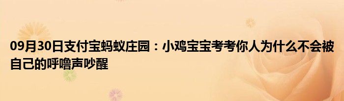 09月30日支付宝蚂蚁庄园：小鸡宝宝考考你人为什么不会被自己的呼噜声吵醒