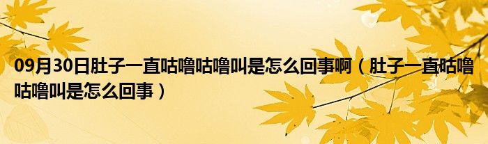 09月30日肚子一直咕噜咕噜叫是怎么回事啊（肚子一直咕噜咕噜叫是怎么回事）