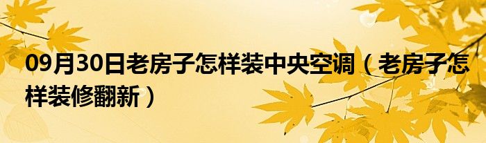 09月30日老房子怎样装中央空调（老房子怎样装修翻新）