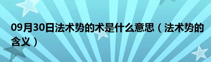 09月30日法术势的术是什么意思（法术势的含义）