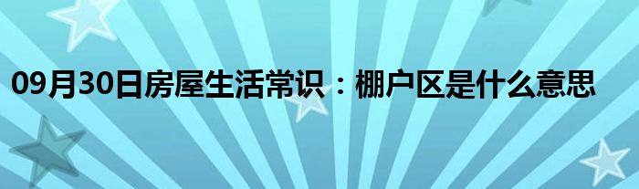 09月30日房屋生活常识：棚户区是什么意思