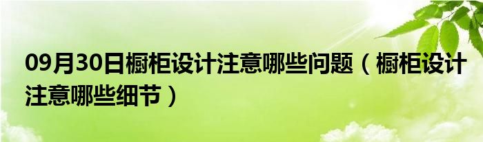 09月30日橱柜设计注意哪些问题（橱柜设计注意哪些细节）