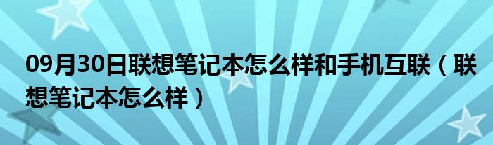 09月30日联想笔记本怎么样和手机互联（联想笔记本怎么样）