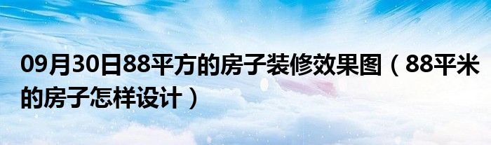 09月30日88平方的房子装修效果图（88平米的房子怎样设计）