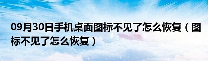 09月30日手机桌面图标不见了怎么恢复（图标不见了怎么恢复）