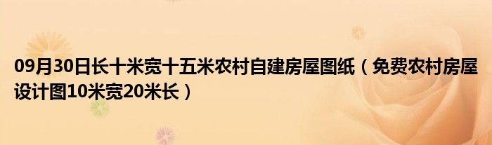 09月30日长十米宽十五米农村自建房屋图纸（免费农村房屋设计图10米宽20米长）