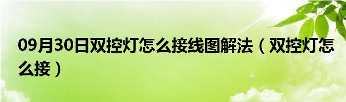 09月30日双控灯怎么接线图解法（双控灯怎么接）