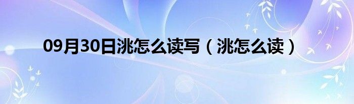 09月30日洮怎么读写（洮怎么读）