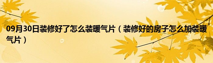 09月30日装修好了怎么装暖气片（装修好的房子怎么加装暖气片）