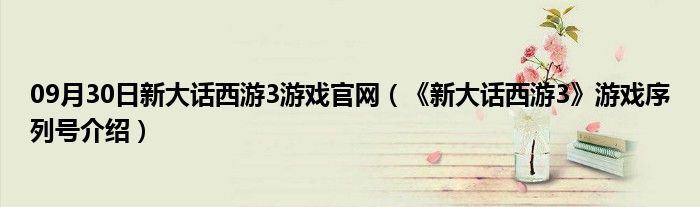 09月30日新大话西游3游戏官网（《新大话西游3》游戏序列号介绍）