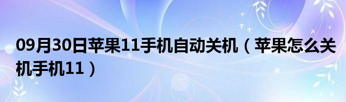 09月30日苹果11手机自动关机（苹果怎么关机手机11）