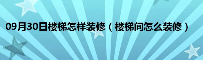 09月30日楼梯怎样装修（楼梯间怎么装修）