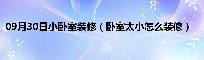 09月30日小卧室装修（卧室太小怎么装修）