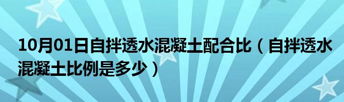 10月01日自拌透水混凝土配合比（自拌透水混凝土比例是多少）