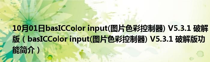 10月01日basICColor input(图片色彩控制器) V5.3.1 破解版（basICColor input(图片色彩控制器) V5.3.1 破解版功能简介）