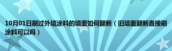 10月01日刷过外墙涂料的墙面如何翻新（旧墙面翻新直接刷涂料可以吗）